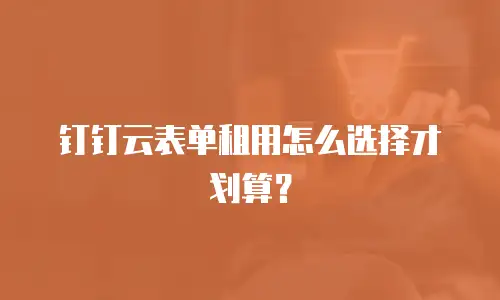 钉钉云表单租用怎么选择才划算？