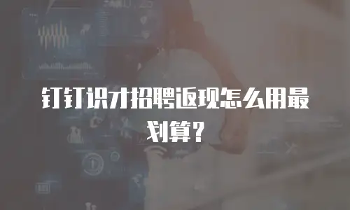 钉钉识才招聘返现怎么用最划算？