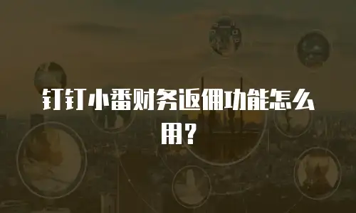 钉钉小番财务返佣功能怎么用？
