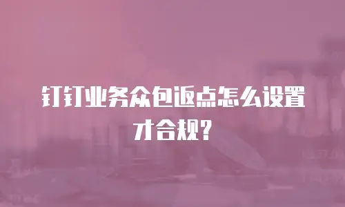 钉钉业务众包返点怎么设置才合规？
