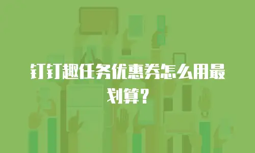 钉钉趣任务优惠券怎么用最划算？