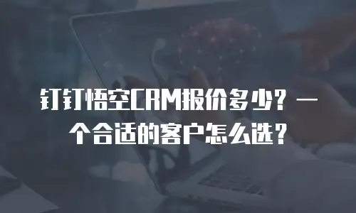 钉钉悟空CRM报价多少？一个合适的客户怎么选？