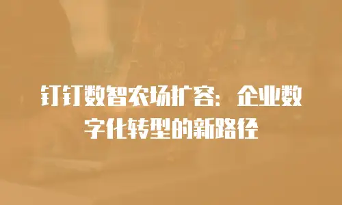 钉钉数智农场扩容：企业数字化转型的新路径