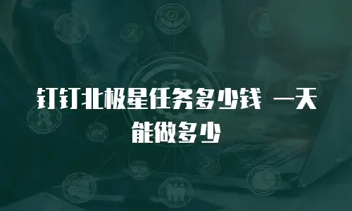 钉钉北极星任务多少钱 一天能做多少