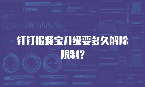 钉钉报餐宝升级要多久解除限制？