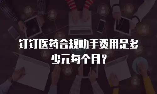 钉钉医药合规助手费用是多少元每个月？