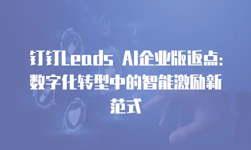 钉钉Leads AI企业版返点：数字化转型中的智能激励新范式