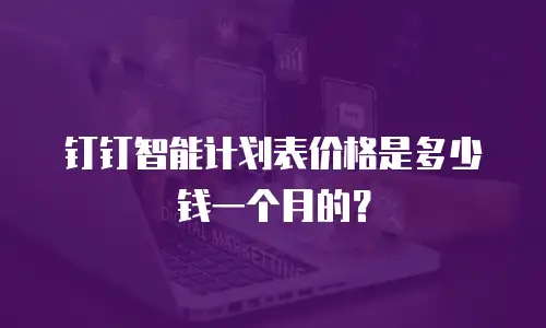 钉钉智能计划表价格是多少钱一个月的？