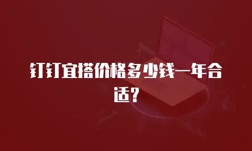 钉钉宜搭价格多少钱一年合适？