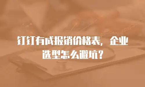 钉钉有成报销价格表，企业选型怎么避坑？