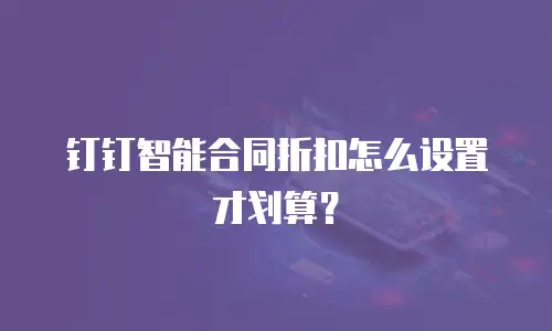 钉钉智能合同折扣怎么设置才划算？