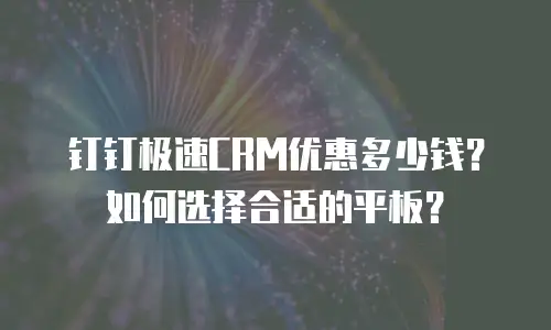 钉钉极速CRM优惠多少钱？如何选择合适的平板？