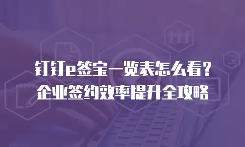 钉钉e签宝一览表怎么看？企业签约效率提升全攻略