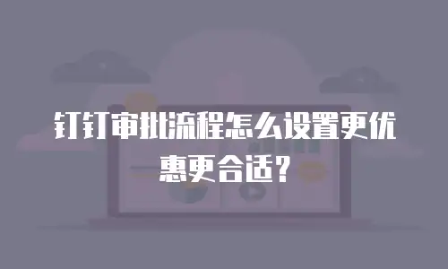 钉钉审批流程怎么设置更优惠更合适？