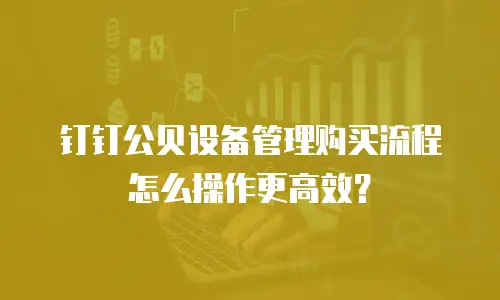 钉钉公贝设备管理购买流程怎么操作更高效？