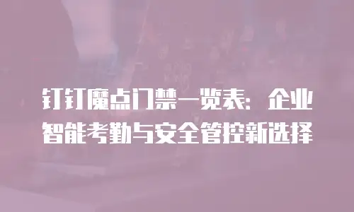 钉钉魔点门禁一览表：企业智能考勤与安全管控新选择