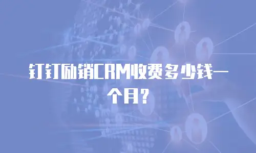 钉钉励销CRM收费多少钱一个月？