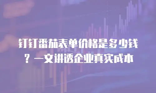 钉钉番茄表单价格是多少钱？一文讲透企业真实成本