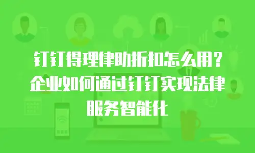 钉钉得理律助折扣怎么用？企业如何通过钉钉实现法律服务智能化