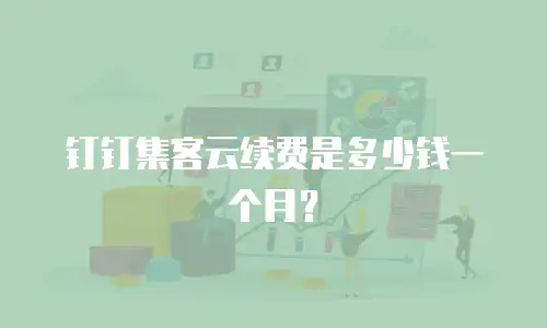 钉钉集客云续费是多少钱一个月？