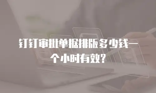 钉钉审批单据排版多少钱一个小时有效？