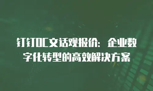 钉钉OC文话观报价：企业数字化转型的高效解决方案