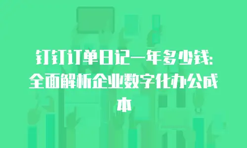 钉钉订单日记一年多少钱：全面解析企业数字化办公成本