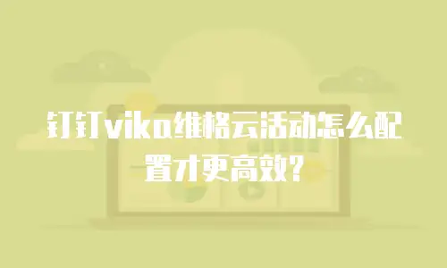 钉钉vika维格云活动怎么配置才更高效？