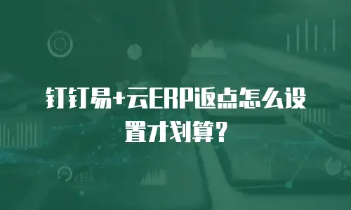 钉钉易+云ERP返点怎么设置才划算？