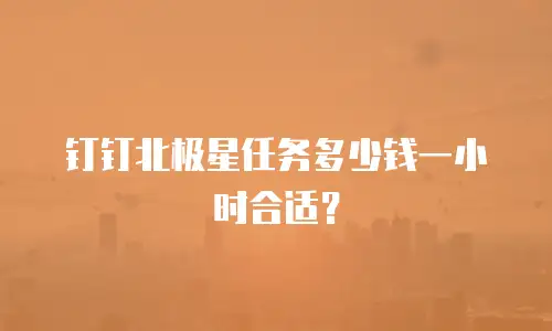 钉钉北极星任务多少钱一小时合适？