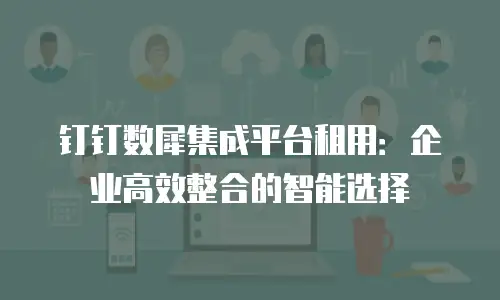 钉钉数犀集成平台租用：企业高效整合的智能选择