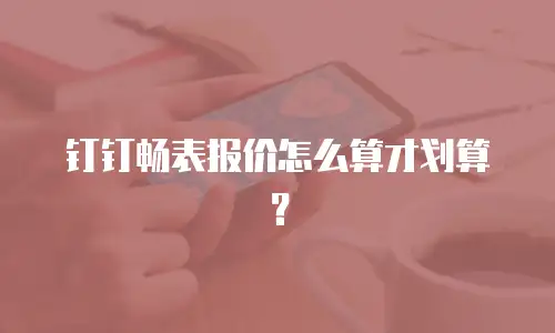钉钉畅表报价怎么算才划算？