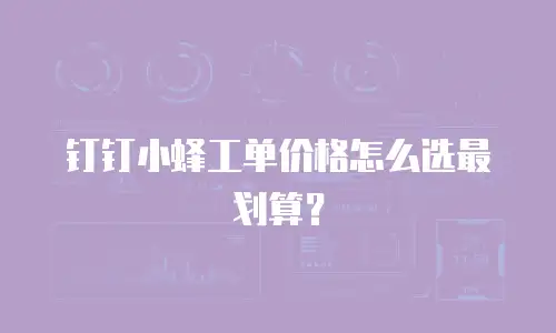 钉钉小蜂工单价格怎么选最划算？