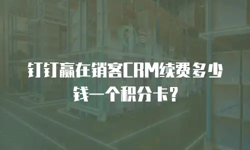 钉钉赢在销客CRM续费多少钱一个积分卡？