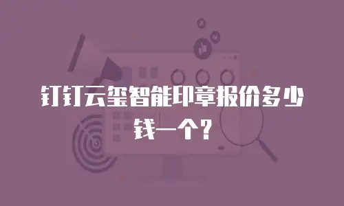 钉钉云玺智能印章报价多少钱一个？