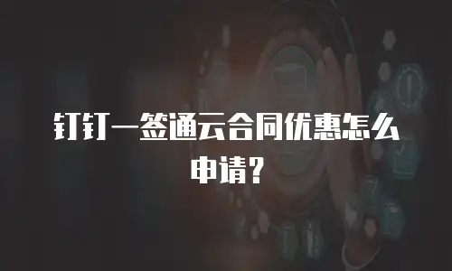 钉钉一签通云合同优惠怎么申请？