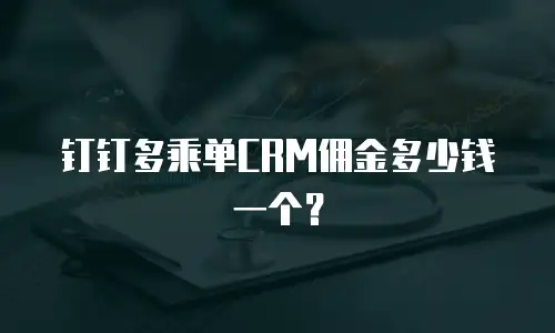 钉钉多乘单CRM佣金多少钱一个？