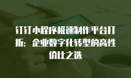 钉钉小程序极速制作平台打折：企业数字化转型的高性价比之选