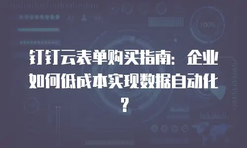 钉钉云表单购买指南：企业如何低成本实现数据自动化？