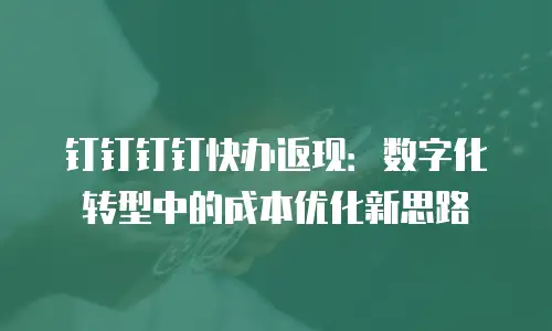 钉钉钉钉快办返现：数字化转型中的成本优化新思路