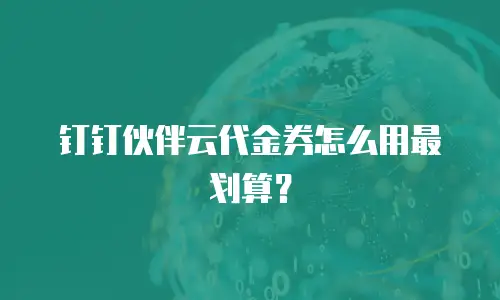 钉钉伙伴云代金券怎么用最划算？