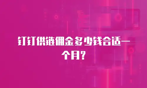 钉钉供链佣金多少钱合适一个月？