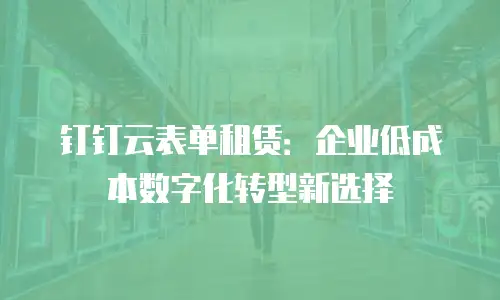 钉钉云表单租赁：企业低成本数字化转型新选择