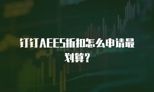 钉钉AEES折扣怎么申请最划算？