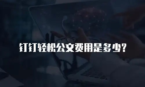 钉钉轻松公文费用是多少？