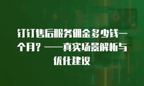 钉钉售后服务佣金多少钱一个月？&mdash;&mdash;真实场景解析与优化建议
