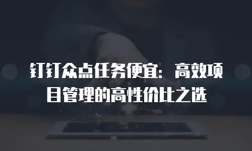 钉钉众点任务便宜：高效项目管理的高性价比之选