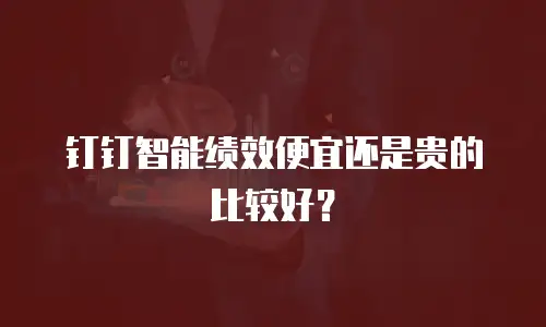 钉钉智能绩效便宜还是贵的比较好？