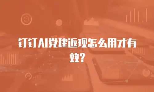 钉钉AI党建返现怎么用才有效？