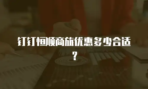 钉钉恒顺商旅优惠多少合适？